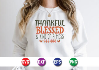 Thankful Blessed And Kind Of A Mess Thanksgiving SVG T-shirt Design Print Template