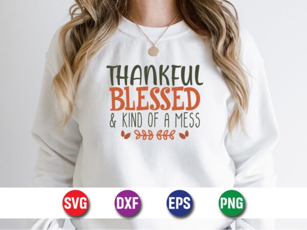 Thankful blessed and kind of a mess thanksgiving svg t-shirt design print template