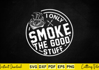 I Only Smoke The Good Stuff Funny BBQ Svg T-shirt Design