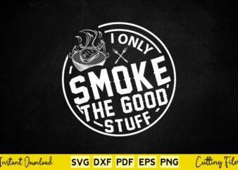 I only smoke the good stuff funny bbq svg t-shirt design