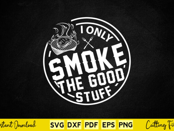 I only smoke the good stuff funny bbq svg t-shirt design