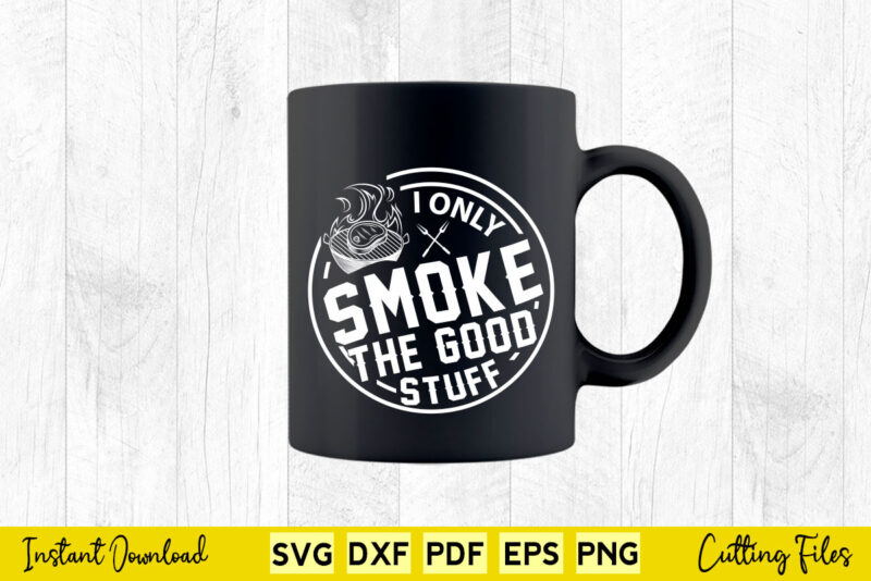 I Only Smoke The Good Stuff Funny BBQ Svg T-shirt Design