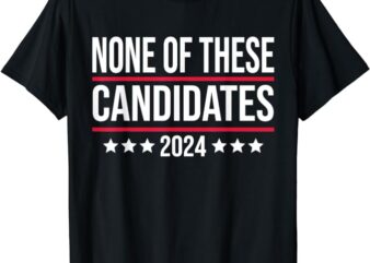 None of These Candidates 2024 Funny Election T-Shirt