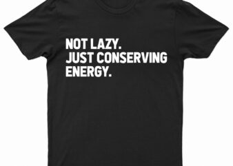 Not Lazy. Just Conserving Energy. Funny T-Shirt Design For Sale!!