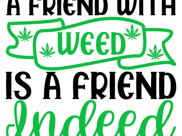 A friend with weed is a friend indeed svg t shirt vector