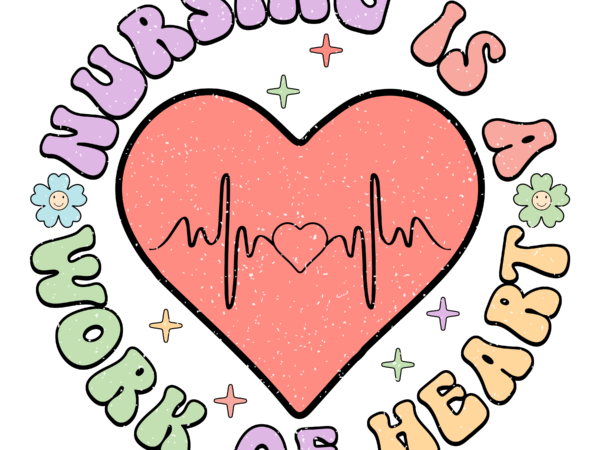 Nursing is a work of heart retro png T shirt vector artwork