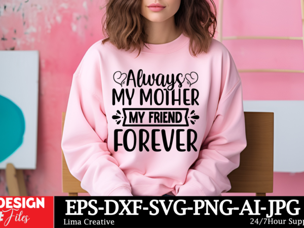 Always my mother my friend forever t-shirt design, mother’s day mega bundle, mom svg bundle, 140 designs, heather roberts art bundle, mother