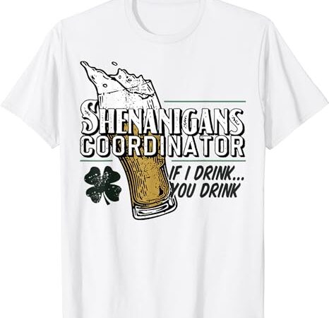 Shenanigans coordinator if i drink you drink t-shirt