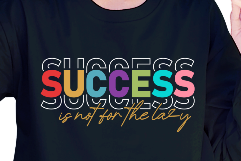 Success Is Not For The Lazy, Slogan Quotes T shirt Design Graphic Vector, Inspirational and Motivational SVG, PNG, EPS, Ai,