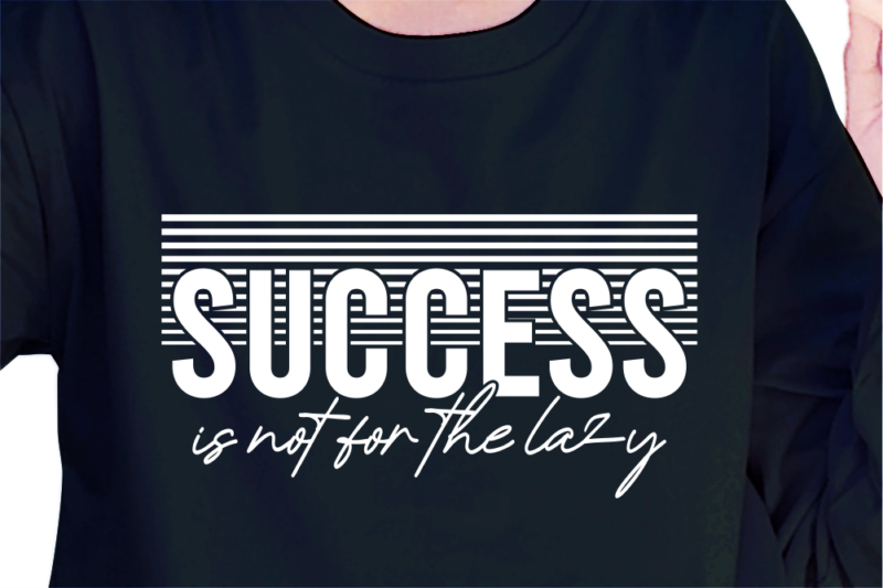 Success Is Not For The Lazy, Slogan Quotes T shirt Design Graphic Vector, Inspirational and Motivational SVG, PNG, EPS, Ai,