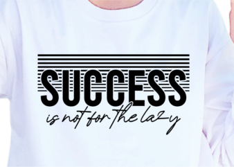 Success Is Not For The Lazy, Slogan Quotes T shirt Design Graphic Vector, Inspirational and Motivational SVG, PNG, EPS, Ai,