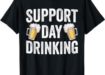 Support Day Drinking Beer Alcohol St Patricks Day Funny T-Shirt
