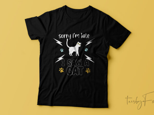 Sorry i am late i saw cat | t-shirt design