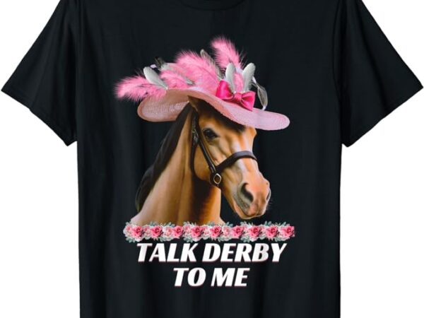 Talk derby to me funny horse racing lover on derby day t-shirt