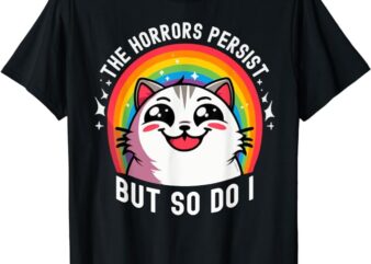 The Horrors Persist But So Do I Funny Cat Meme Dark Humor T-Shirt