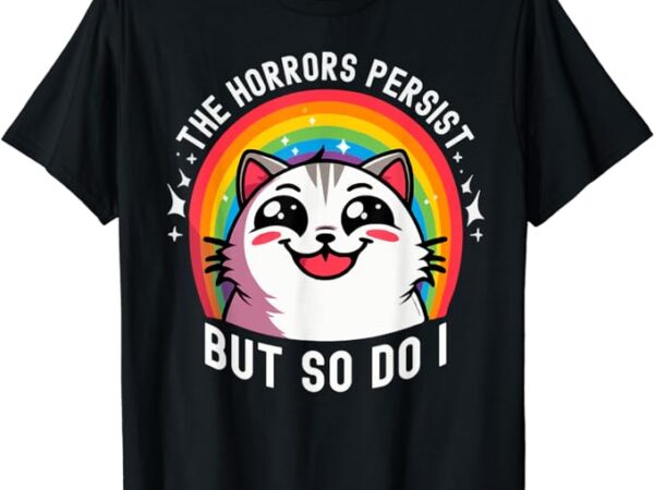 The horrors persist but so do i funny cat meme dark humor t-shirt