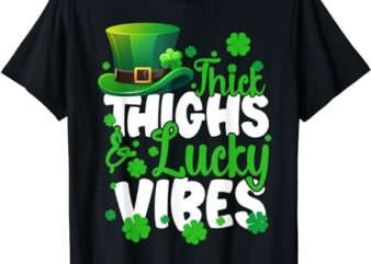 Thick Thighs Lucky Vibes St Patrick’s Day Funny Women Girls T-Shirt