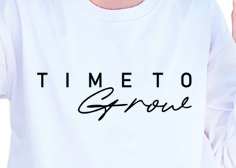 Time To Grow, Slogan Quotes T shirt Design Graphic Vector, Inspirational and Motivational SVG, PNG, EPS, Ai,