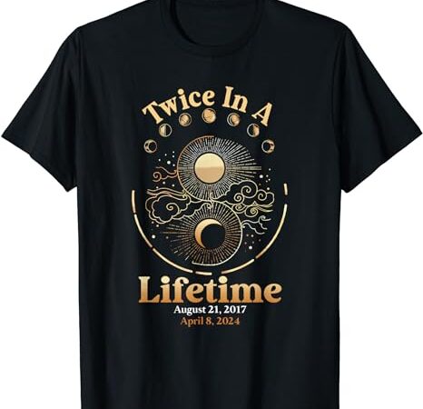 Total solar eclipse twice in a lifetime 2017 2024 t shirt designs for sale