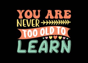 You Are Never Too Old to Learn t shirt design template