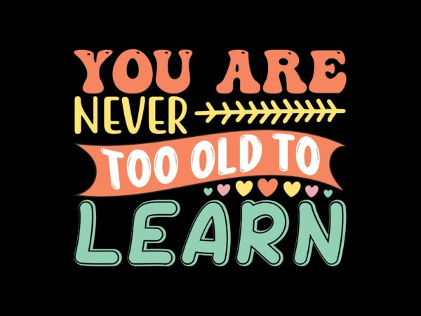 You are never too old to learn t shirt design template