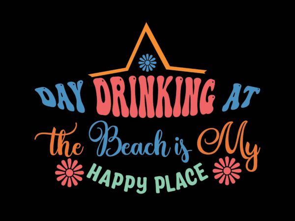 Day drinking at the beach is my happy place t shirt vector illustration