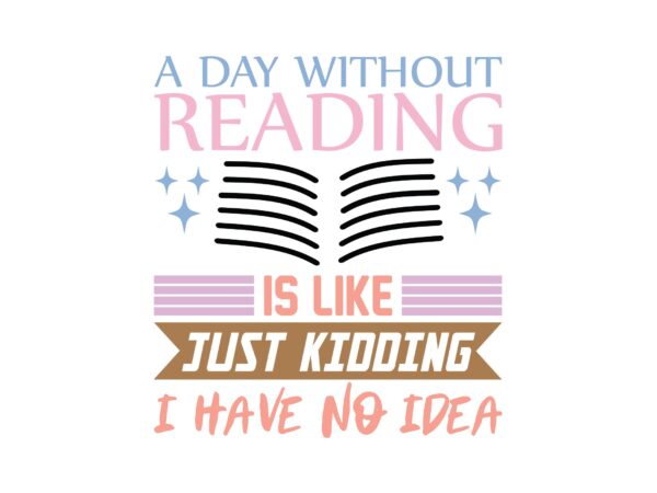 A day without reading is like just kidding i have no idea t shirt vector A day without reading is like just kidding i have no idea t shirt vector