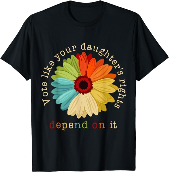 Vote Like Your Daughter’s Rights Depend On It T-Shirt
