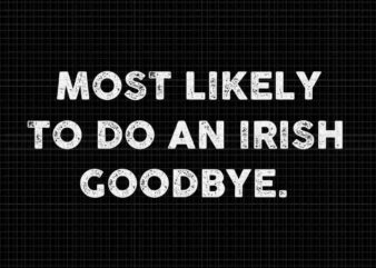 Most Likely To Do An Irish Goodbye St Patrick’s Day Svg t shirt designs for sale