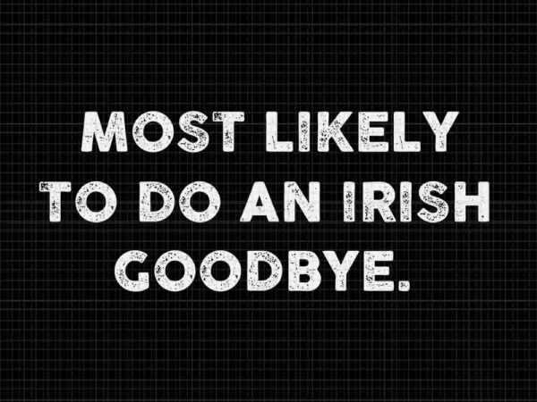 Most likely to do an irish goodbye st patrick’s day svg t shirt designs for sale