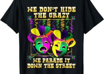 We Don’t Hide Crazy We Parade It Down The Street Mardi Gras T-Shirt