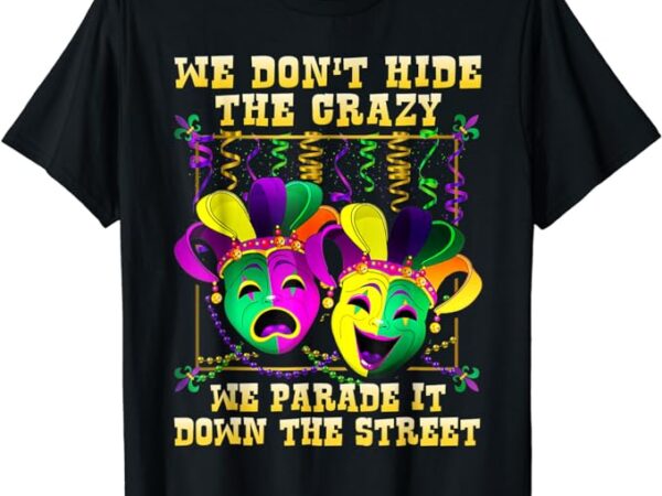 We don’t hide crazy we parade it down the street mardi gras t-shirt