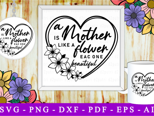 A mother is like a flower, svg, mothers day quotes t shirt vector