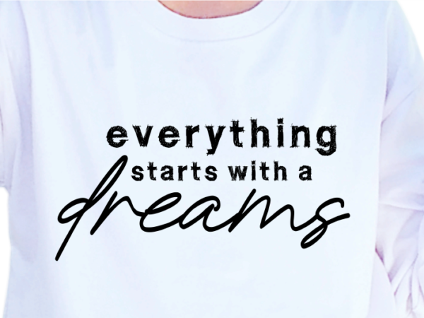 Everything starts with a dreams, slogan quotes t shirt design graphic vector, inspirational and motivational svg, png, eps, ai,