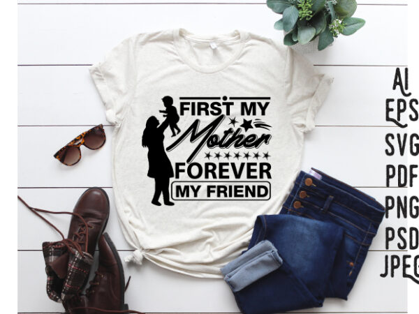 First my mother forever my friend, mother’s day amazing design, mothers day t-shirt and svg design