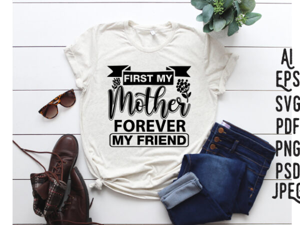 First my mother forever my friend t shirt graphic design
