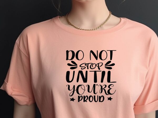 Do not stop until you’re proud t shirt vector illustration