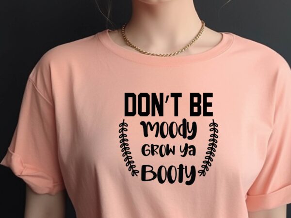 Don’t be moody grow ya booty t shirt vector illustration