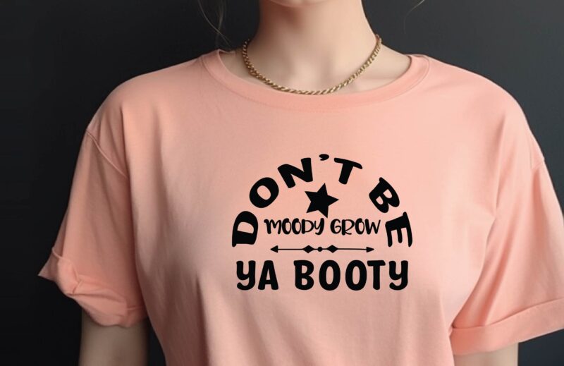 Don’t Be Moody Grow Ya Booty