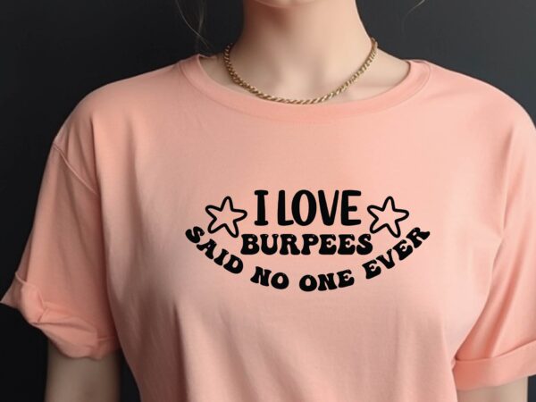 I love burpees said no one ever t shirt design for sale