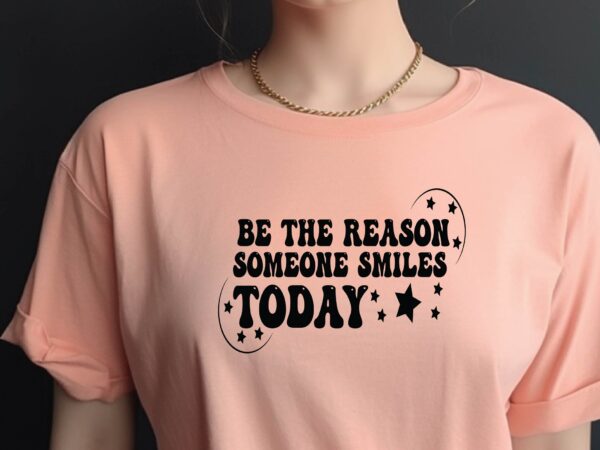 Be the reason someone smiles today t shirt template