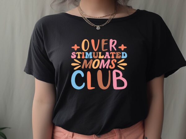 Over stimulated moms club t shirt design online