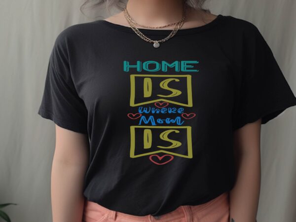 Home is where mom is graphic t shirt