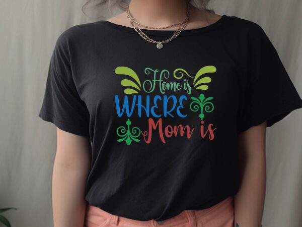 Home is where mom is graphic t shirt