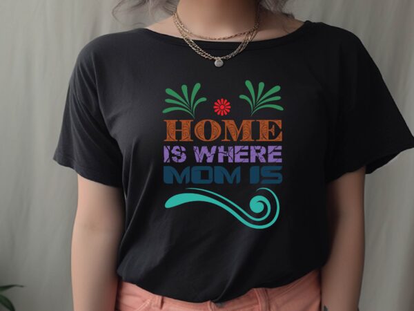 Home is where mom is graphic t shirt