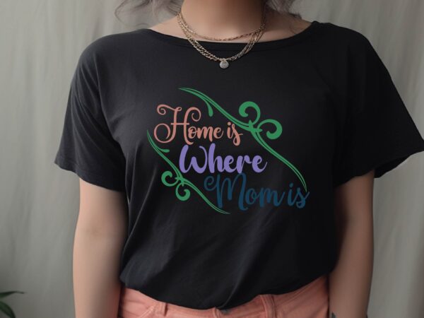 Home is where mom is graphic t shirt