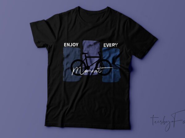 Enjoy every moment t shirt design