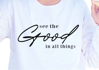 See The Good In All Things, Slogan Quotes T shirt Design Graphic Vector, Inspirational and Motivational SVG, PNG, EPS, Ai,