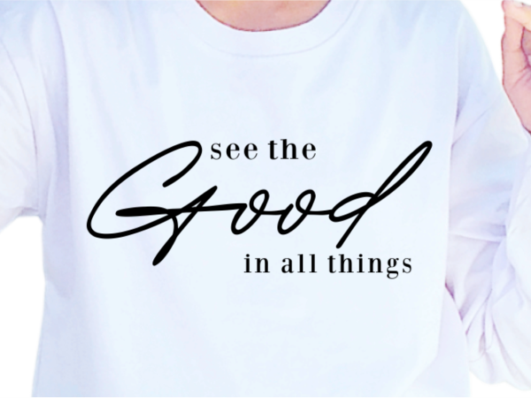 See the good in all things, slogan quotes t shirt design graphic vector, inspirational and motivational svg, png, eps, ai,