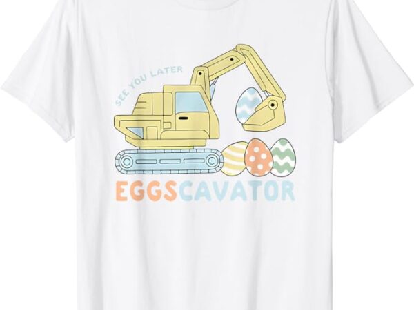 See you later eggscavator t-shirt